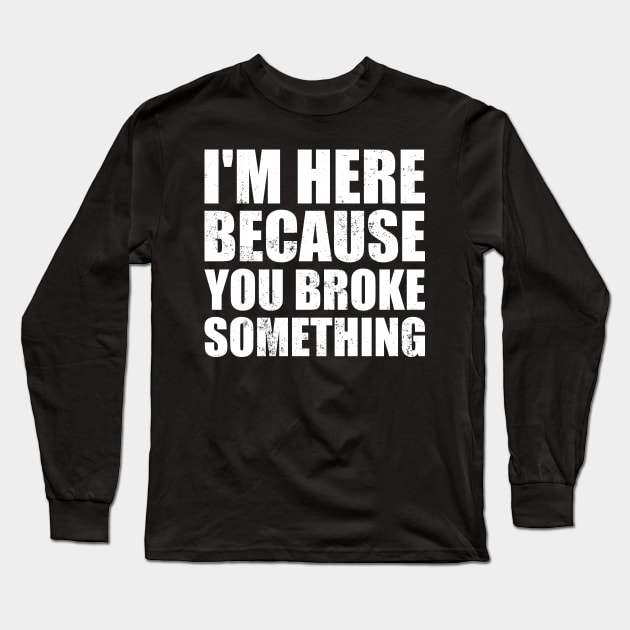 I'm Here Because You Broke Something Long Sleeve T-Shirt by BramCrye